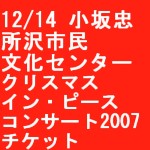 CHU KOSAKA / 小坂忠 / 12/14所沢市民文化センタークリスマス・イン・ピース・コンサート2007（チケット）