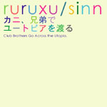 RURUXU/SINN / ルルゥ・シン / カニ、兄弟でユートピアを渡る