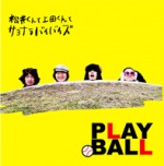 松井くんと上田くんとサヨナラバイバイズ / PLAY BALL