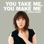 SHOKO SUZUKI / 鈴木祥子 / You Take Me, You Make Me