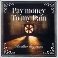 PAY MONEY TO MY PAIN (P.T.P) / ペイ・マネー・トゥー・マイ・ペイン / ANOTHER DAY COMES