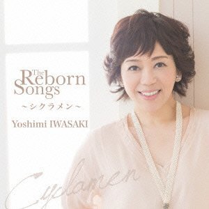 YOSHIMI IWASAKI / 岩崎良美 / THE REBORN SONGS~シクラメン~