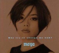 MAYA / マヤ / WHY TRY TO CHANGE ME NOW?