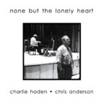 CHARLIE HADEN & CHRIS ANDERSON / チャーリー・ヘイデン&クリス・アンダーソン / NONE BUT THE LONELY HEART