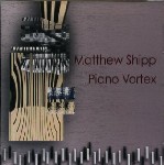 MATTHEW SHIPP / マシュー・シップ / PIANO VORTEX / ピアノ・ヴォルテックス