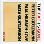 PETER BROTZMAN & PAAL NILSSEN-LOVE & MATS GUSTAFSSON / ペーター・ブロッツマン&ポール・ニルセン・ラヴ&マッツ・グスタフソン / THE FAT IS GONE