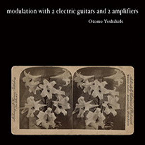 YOSHIHIDE OTOMO / 大友良英 / Modulation with 2 Electric Guitars and 2 Amplifiers / 2台のギターと2台のアンプによるモジュレーション
