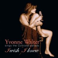 YVONNE WALTER / イヴォンヌ・ウォルター / I WISH I KNEWS : SINGS THE COLTRANE BALLADS / アイ・ウィッシュ・アイ・ニュー~シングス・ザ・コルトレーン・バラッズ