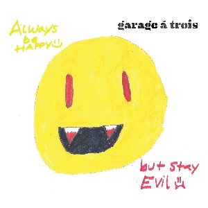 GARAGE A TROIS / ガラージ・ア・トロワ / Always Be Happy , But Stay Evil  / オールウェイズ ビー ハッピーバットステイ イービル