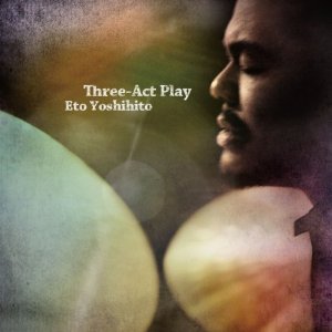 YOSHIHITO ETO / 江藤良人 / Three-Act Play  / スリー・アクト・プレイ