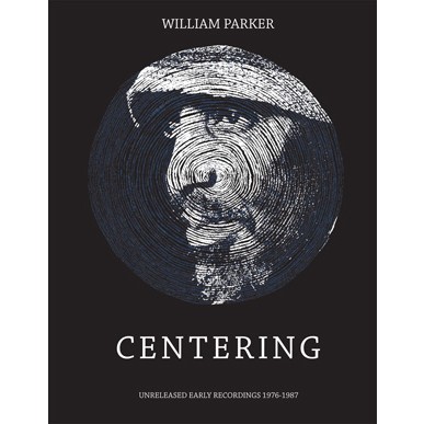 WILLIAM PARKER / ウィリアム・パーカー / Centering. Unreleased Early Recordings 1976-1987(6 CD box set + book)