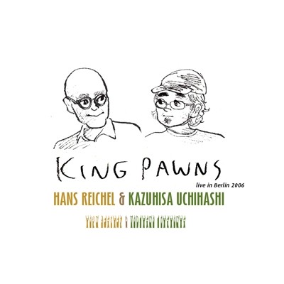 KAZUHISA UCHIHASHI & HANS REICHEL / 内橋和久&ハンス・ライヒェル / King Pawns: Live in Berlin 2006