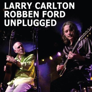 LARRY CARLTON & ROBBEN FORD / ラリー・カールトン&ロベン・フォード / Unplugged / アンプラグド - パリ・コンサート