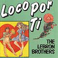 LEBRON BROTHERS / レブロン・ブラザーズ / LOCO POR TI