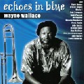 WAYNE WALLACE / ウェイン・ウォーレス / ECHOES IN BLUE
