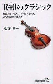 飯尾洋一 / R40のクラシック 作曲家はアラフォー時代をどう生き、どんな名曲を残したか
