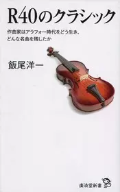 飯尾洋一&nbsp;/&nbsp;R40のクラシック 作曲家はアラフォー時代をどう生き、どんな名曲を残したか
