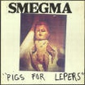 SMEGMA / スメグマ / PIGS FOR LEPERS