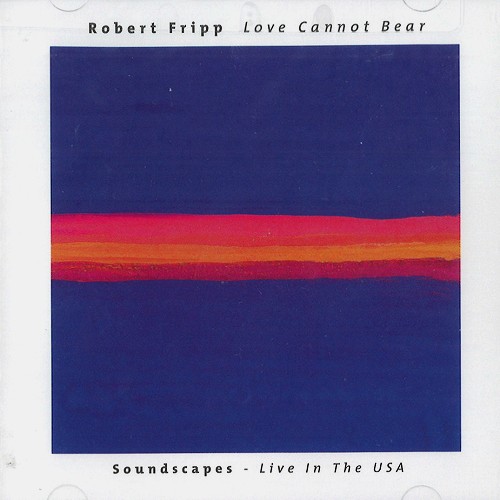 ROBERT FRIPP / ロバート・フリップ / LOVE CANNOT BEAR: SOUNDSCAPE-LIVE IN THE USA