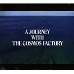 COSMOS FACTORY / コスモス・ファクトリー / A JOURNEY WITH THE COSMOS FACTORY