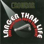 CROWBAR(CAN) / LARGER THAN LIFE(AND LIVE'R THAN YOU'VE EVER BEEN) - REMASTER