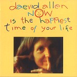 DAEVID ALLEN / デイヴッド・アレン / NOW IS THE HAPPIEST TIME OG YOUR LIFE - REMASTER