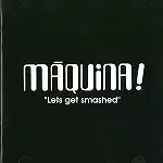 MÁQUINA! / "LETS GET SMASHED" - REMASTER