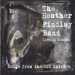 HEATHER FINDLAY BAND / SONGS FROM THE OLD KITCHEN: LIVE IN SESSION