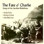 ARCHIE FISHER / BARBARA DICKSON / JOHN MACKINNON / アーチー・フィッシャー、バーバラ・ディクソン&ジョン・マッキノン / THE FATE O' CHARLIE - SONGS OF THE JACOBITE REBELLIONS
