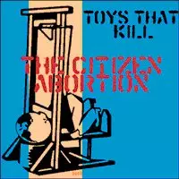 TOYS THAT KILL / トイズザットキル / CITIZEN ABORTION