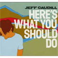 JEFF CAUDILL (MEMBER OF GAMEFACE) / ジェフコーディル / HERE'S WHAT YOU SHOULD DO