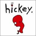 HICKEY / ヒッキー / HICKEY