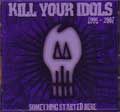 KILL YOUR IDOLS / キル・ユア・アイドルス / SOMETHING STARTED HERE 1995 - 2007