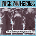 FUCK YOU HEROES / ファックユーヒーローズ / WE WILL SHOW YOU HOW YOU SHOULD BE