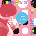 COMEBACK MY DAUGHTERS / HAVE LANCHO