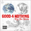 GOOD 4 NOTHING / KISS THE WORLD