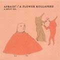 AFRAID!：A FLOWER KOLLAPSED / A SPLIT CD