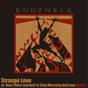 ENDZWECK / Strange Love Or: How Those Learned To Stop Worrying And Love Bombs