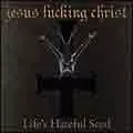 JESUS FUCKING CHRIST / LIFE'S HATEFUL SEED