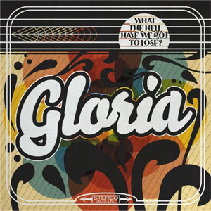 GLORIA / グロリア / WHAT THE HELL HAVE WE GOT TO LOSE