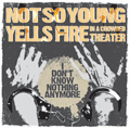 NOT SO YOUNG:YELLS FIRE IN A CROWDED THEATER / I DON'T KNOW NOTHING ANYMORE