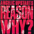 ANGELIC UPSTARTS / REASON WHY? (国内盤)