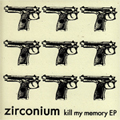 zirconium / ジルコニウム / KILL MY MEMORY EP