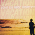 BOMB THE MUSIC INDUSTRY / ボムザミュージックインダストリー / VACATION (レコード)