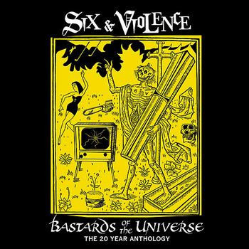 SIX & VIOLENCE / BASTARDS OF THE UNIVERSE: THE 20 YEAR ANTHOLOGY