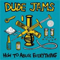 DUDE JAMS / HOW TO ABUSE EVERYTHING