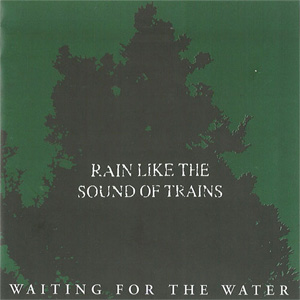RAIN LIKE THE SOUND OF TRAINS / WAITING FOR THE WATER