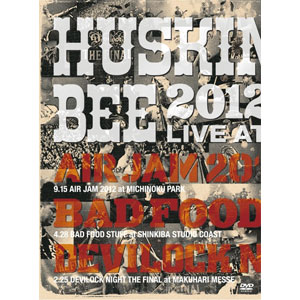 HUSKING BEE / "2012 LIVE at AIR JAM2012, DEVILOCK NIGHT, BAD FOOD STUFF"