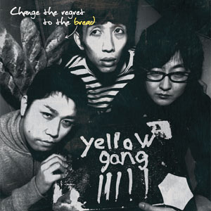 yellow gang / Change the regret to the bread