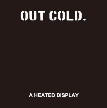 OUT COLD / アウトコールド / A  HEATED DISPLAY
